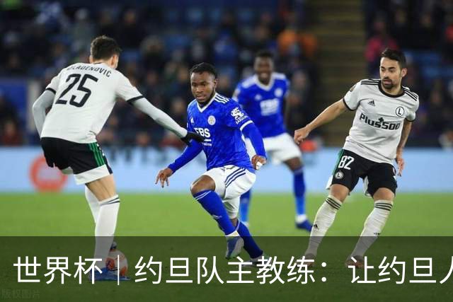 世界杯｜约旦队主教练：让约旦人民为我们骄傲