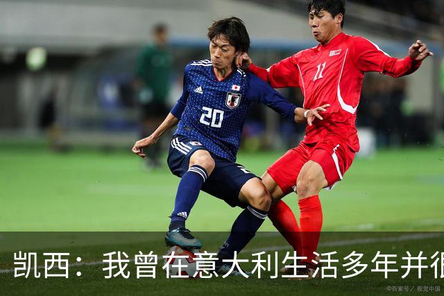 凯西：我曾在意大利生活多年并很想念那里，但我现在专注于世界杯