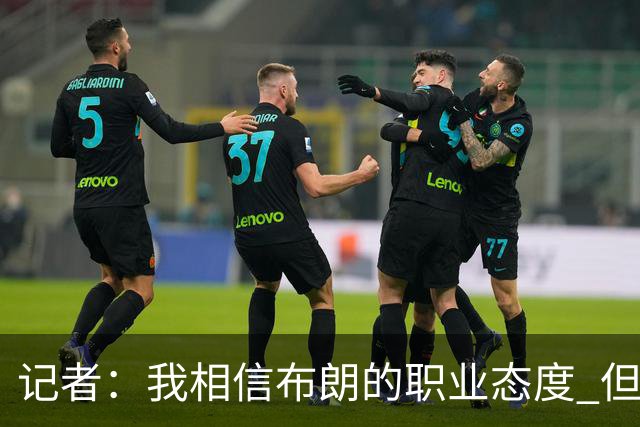 记者：我相信布朗的职业态度 但不会以圣人去要求任何运动员